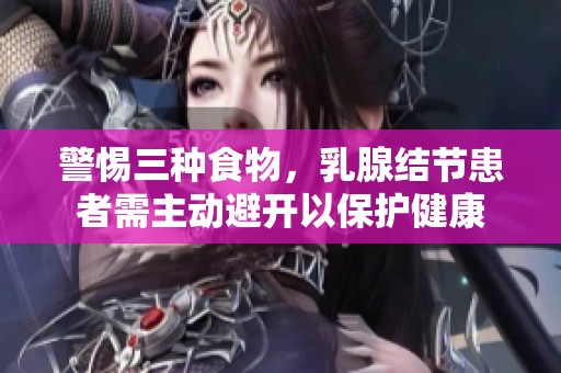 警惕三种食物，乳腺结节患者需主动避开以保护健康