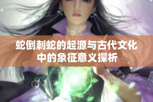 蛇倒刺蛇的起源与古代文化中的象征意义探析