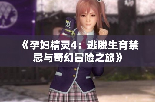 《孕妇精灵4：逃脱生育禁忌与奇幻冒险之旅》