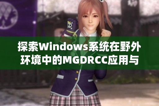 探索Windows系统在野外环境中的MGDRCC应用与实践
