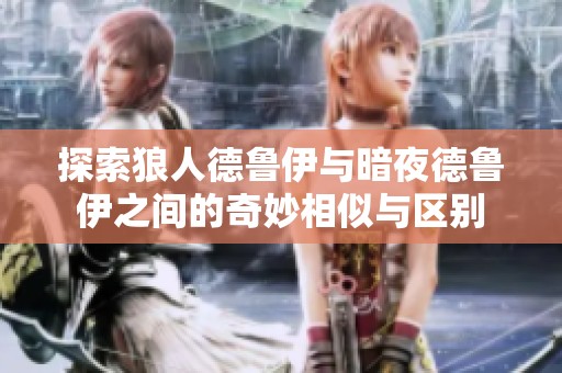 探索狼人德鲁伊与暗夜德鲁伊之间的奇妙相似与区别