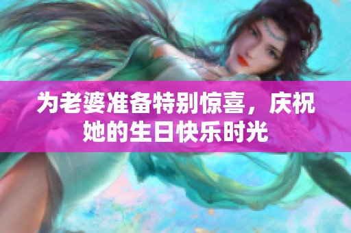 为老婆准备特别惊喜，庆祝她的生日快乐时光
