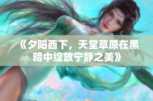 《夕阳西下，天堂草原在黑暗中绽放宁静之美》