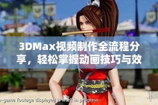 3DMax视频制作全流程分享，轻松掌握动画技巧与效果
