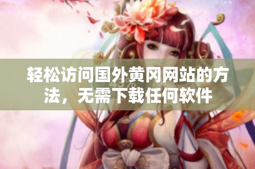 轻松访问国外黄冈网站的方法，无需下载任何软件