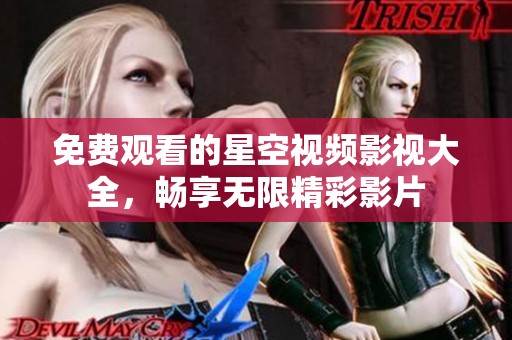 免费观看的星空视频影视大全，畅享无限精彩影片