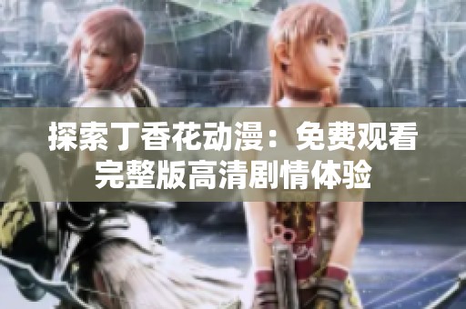 探索丁香花动漫：免费观看完整版高清剧情体验