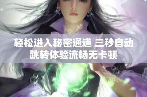 轻松进入秘密通道 三秒自动跳转体验流畅无卡顿
