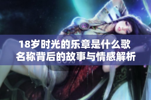 18岁时光的乐章是什么歌 名称背后的故事与情感解析