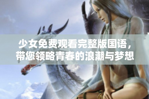 少女免费观看完整版国语，带您领略青春的浪潮与梦想的追逐