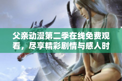 父亲动漫第二季在线免费观看，尽享精彩剧情与感人时刻