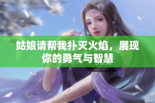 姑娘请帮我扑灭火焰，展现你的勇气与智慧