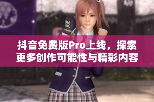 抖音免费版Pro上线，探索更多创作可能性与精彩内容