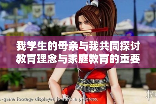 我学生的母亲与我共同探讨教育理念与家庭教育的重要性
