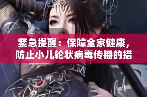 紧急提醒：保障全家健康，防止小儿轮状病毒传播的措施