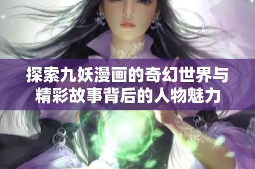 探索九妖漫画的奇幻世界与精彩故事背后的人物魅力