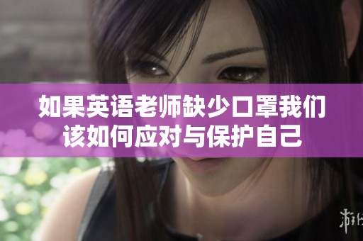 如果英语老师缺少口罩我们该如何应对与保护自己