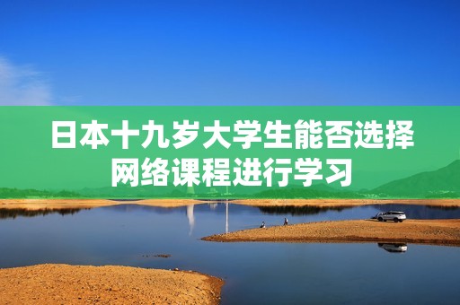 日本十九岁大学生能否选择网络课程进行学习