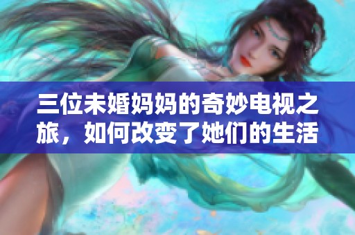三位未婚妈妈的奇妙电视之旅，如何改变了她们的生活