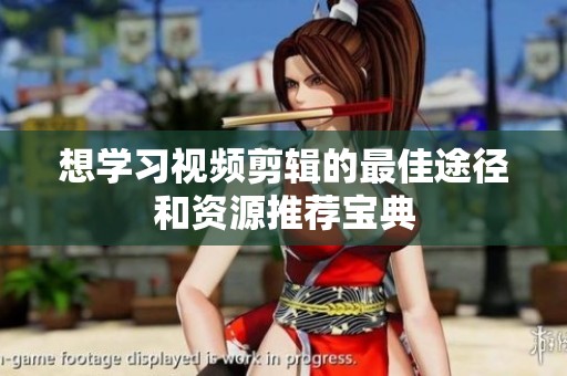 想学习视频剪辑的最佳途径和资源推荐宝典