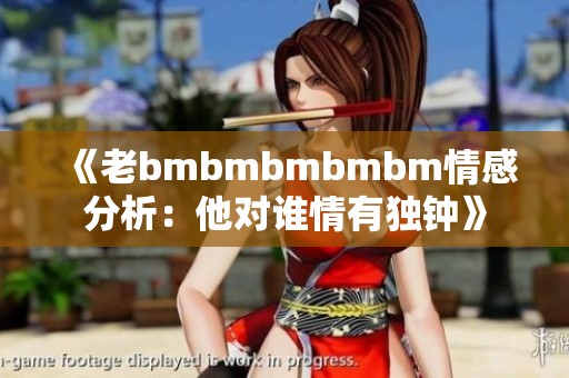 《老bmbmbmbmbm情感分析：他对谁情有独钟》