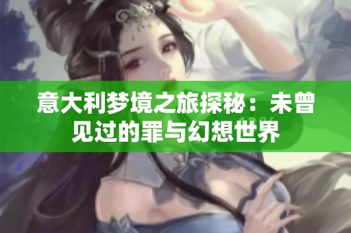 意大利梦境之旅探秘：未曾见过的罪与幻想世界