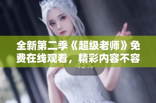 全新第二季《超级老师》免费在线观看，精彩内容不容错过！