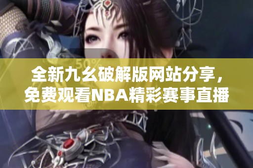 全新九幺破解版网站分享，免费观看NBA精彩赛事直播