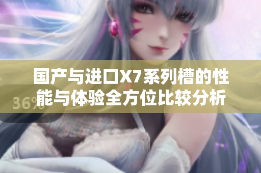 国产与进口X7系列槽的性能与体验全方位比较分析