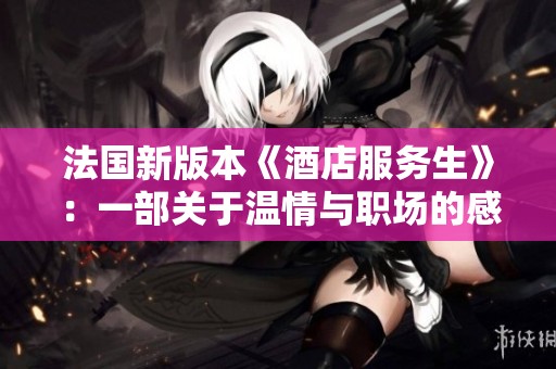 法国新版本《酒店服务生》：一部关于温情与职场的感人故事