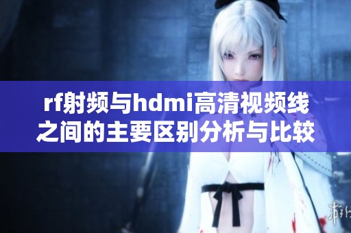 rf射频与hdmi高清视频线之间的主要区别分析与比较