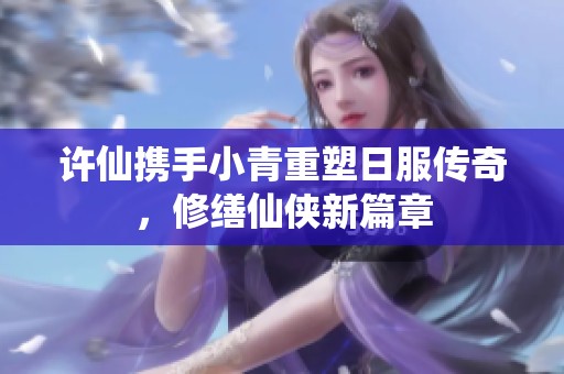 许仙携手小青重塑日服传奇，修缮仙侠新篇章