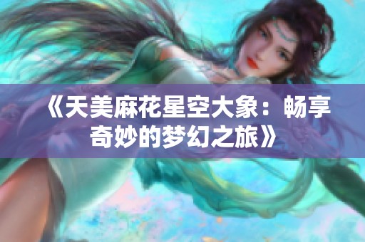《天美麻花星空大象：畅享奇妙的梦幻之旅》