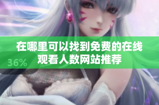 在哪里可以找到免费的在线观看人数网站推荐