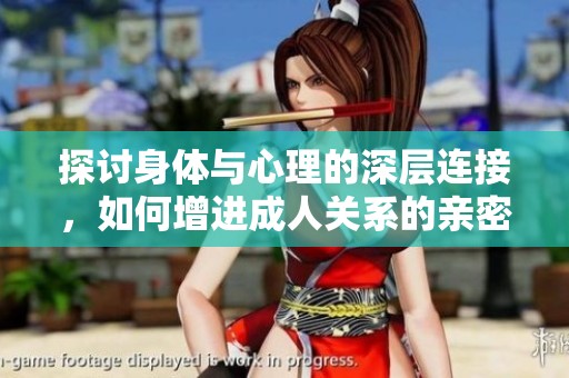 探讨身体与心理的深层连接，如何增进成人关系的亲密感
