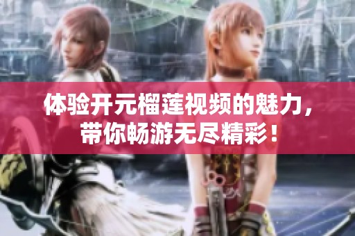 体验开元榴莲视频的魅力，带你畅游无尽精彩！