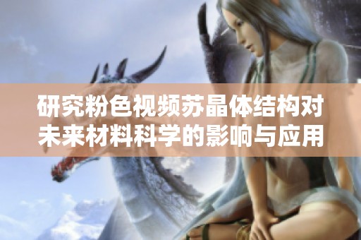 研究粉色视频苏晶体结构对未来材料科学的影响与应用