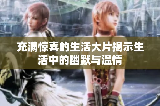 充满惊喜的生活大片揭示生活中的幽默与温情