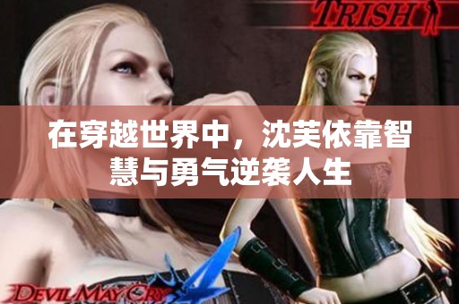 在穿越世界中，沈芙依靠智慧与勇气逆袭人生