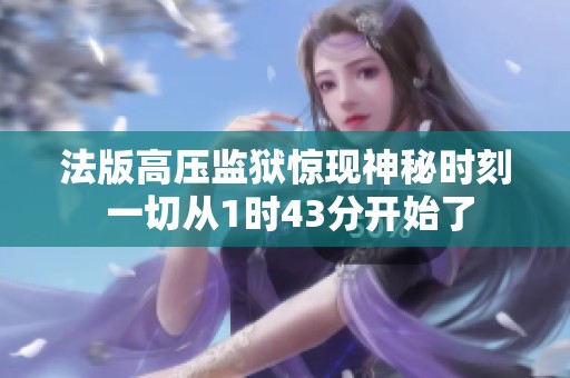 法版高压监狱惊现神秘时刻 一切从1时43分开始了