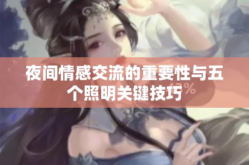 夜间情感交流的重要性与五个照明关键技巧