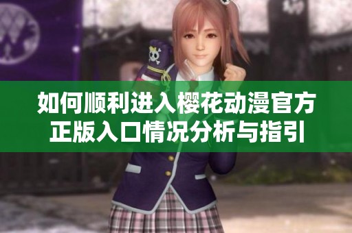 如何顺利进入樱花动漫官方正版入口情况分析与指引
