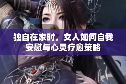 独自在家时，女人如何自我安慰与心灵疗愈策略