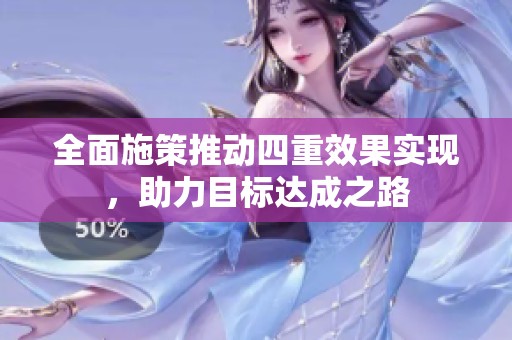 全面施策推动四重效果实现，助力目标达成之路