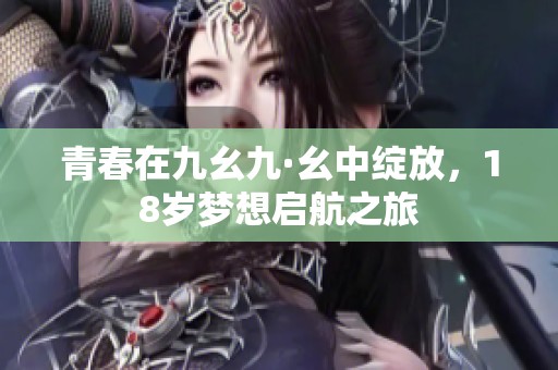 青春在九幺九·幺中绽放，18岁梦想启航之旅