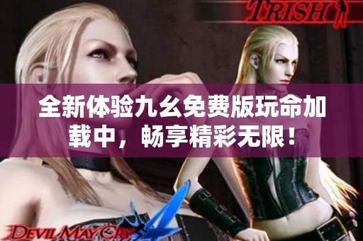 全新体验九幺免费版玩命加载中，畅享精彩无限！