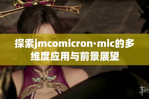 探索jmcomicron·mic的多维度应用与前景展望