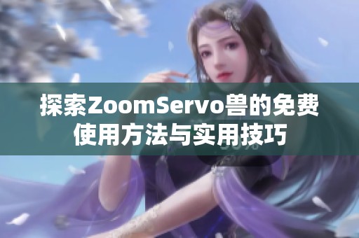 探索ZoomServo兽的免费使用方法与实用技巧