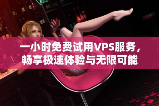 一小时免费试用VPS服务，畅享极速体验与无限可能