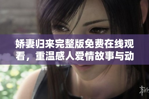 娇妻归来完整版免费在线观看，重温感人爱情故事与动人情节